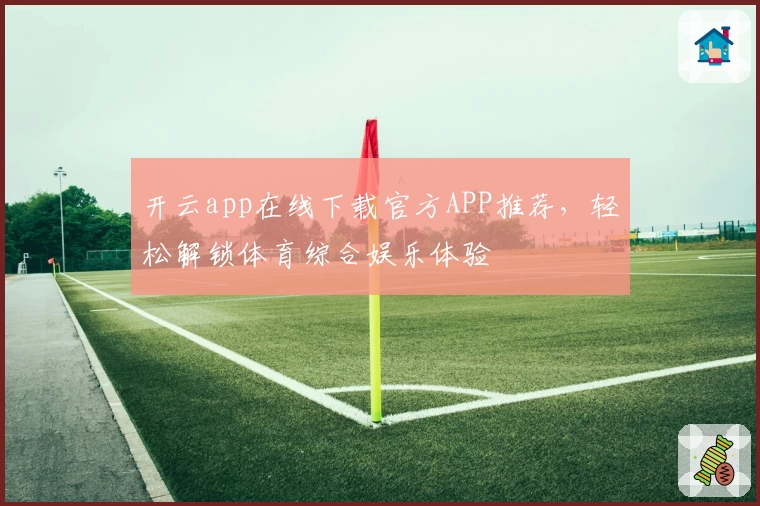 开云app在线下载官方APP推荐,轻松解锁体育综合娱乐体验