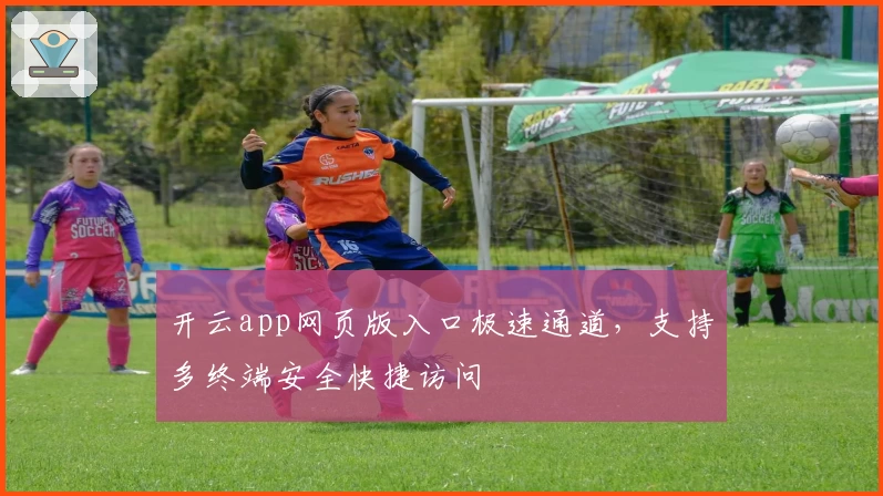开云app网页版入口极速通道，支持多终端安全快捷访问