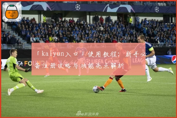 「kaiyun入口」使用教程：新手必备注册攻略与功能亮点解析