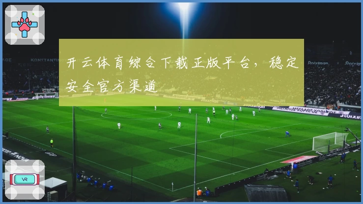 开云体育综合下载正版平台，稳定安全官方渠道