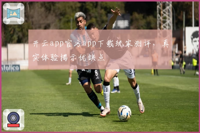 开云app官方app下载玩家测评，真实体验揭示优缺点