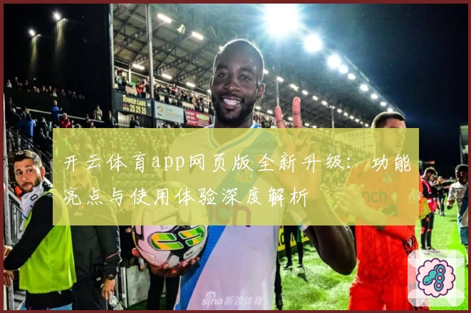开云体育app网页版全新升级：功能亮点与使用体验深度解析