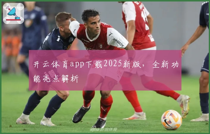 开云体育app下载2025新版，全新功能亮点解析