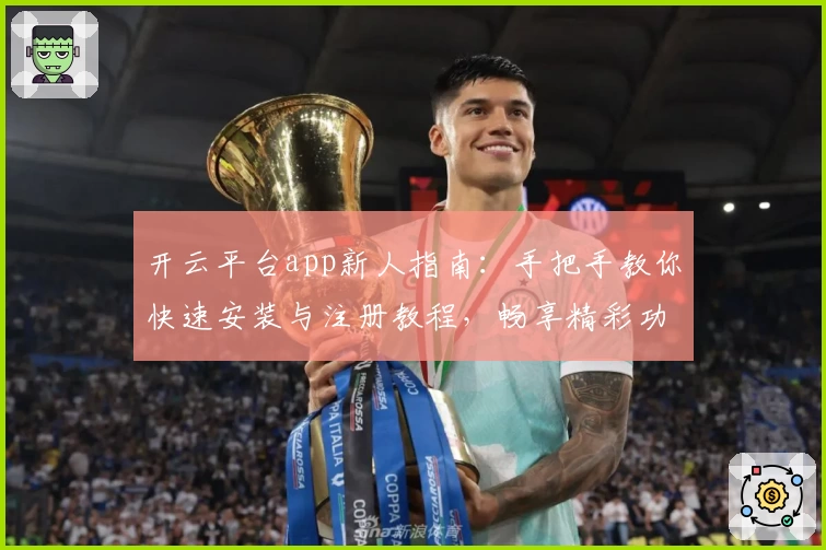 开云平台app新人指南：手把手教你快速安装与注册教程，畅享精彩功能体验