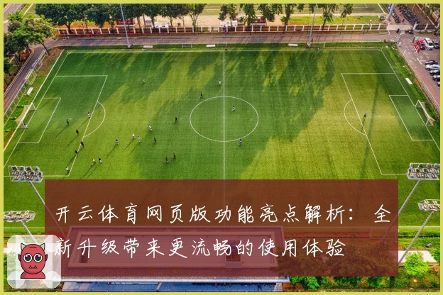 开云体育网页版功能亮点解析：全新升级带来更流畅的使用体验