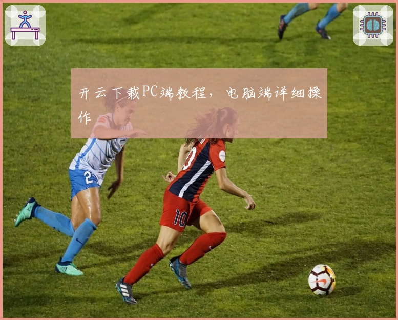 开云下载PC端教程，电脑端详细操作