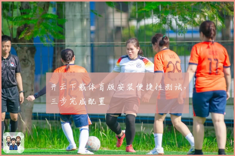 开云下载体育版安装便捷性测试，三步完成配置