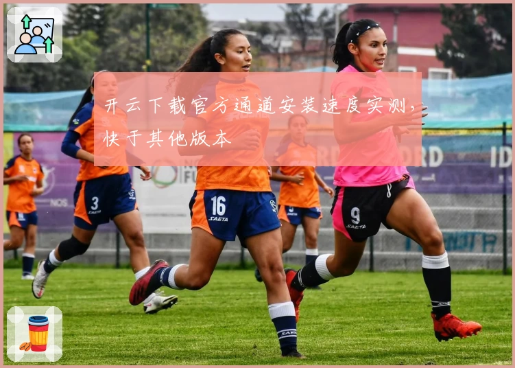 开云下载官方通道安装速度实测，快于其他版本