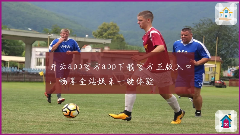 开云app官方app下载官方正版入口，畅享全站娱乐一键体验