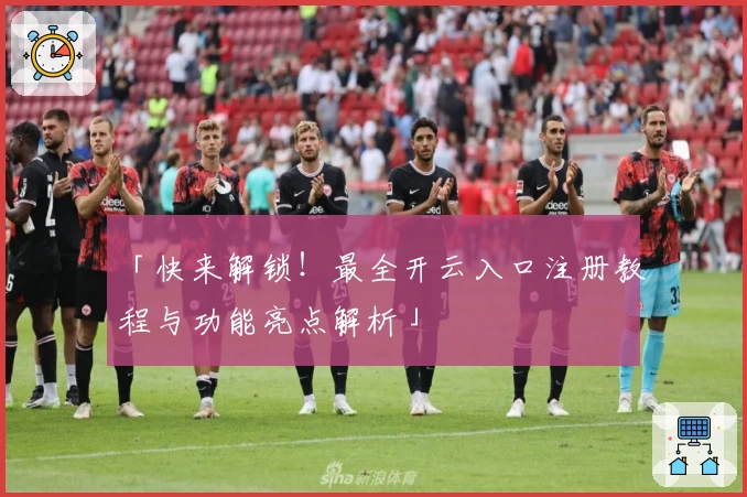 「快来解锁！最全开云入口注册教程与功能亮点解析」