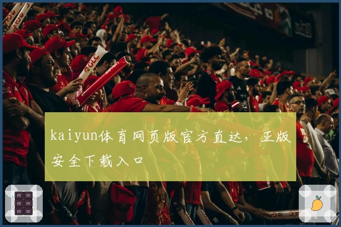 kaiyun体育网页版官方直达，正版安全下载入口