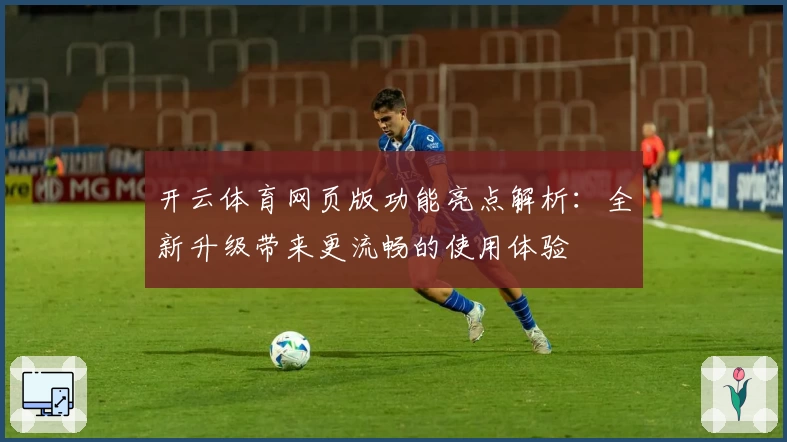 开云体育网页版功能亮点解析：全新升级带来更流畅的使用体验