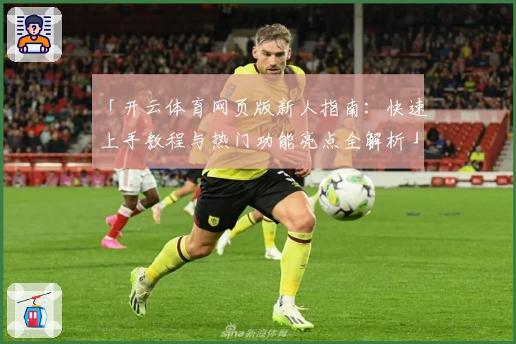 「开云体育网页版新人指南：快速上手教程与热门功能亮点全解析」