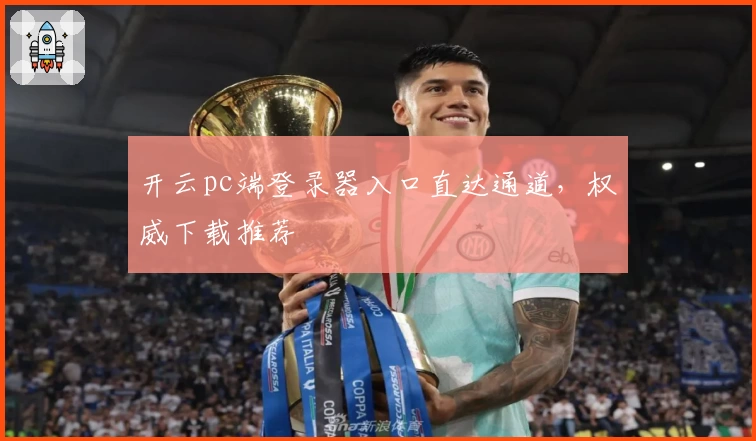 开云pc端登录器入口直达通道，权威下载推荐