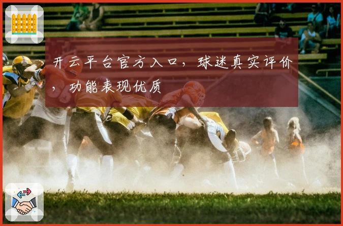 开云平台官方入口，球迷真实评价，功能表现优质