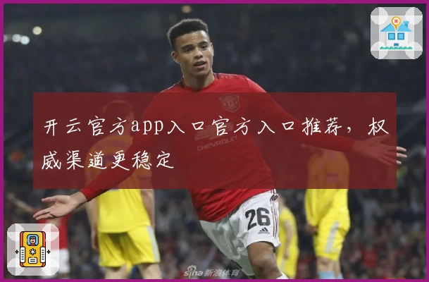 开云官方app入口官方入口推荐,权威渠道更稳定