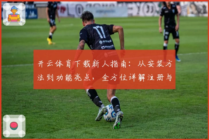 开云体育下载新人指南：从安装方法到功能亮点，全方位详解注册与使用体验