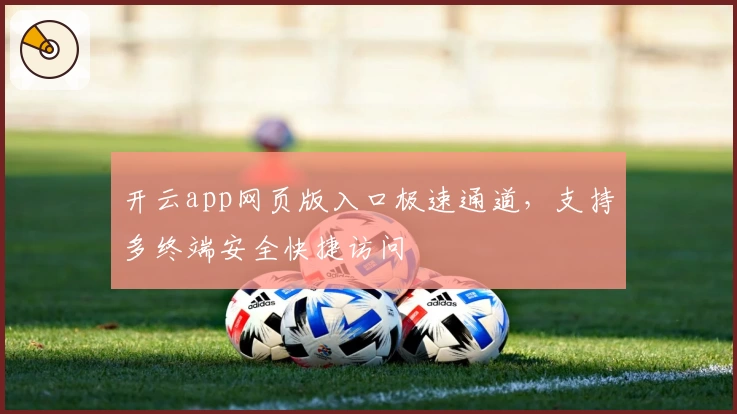 开云app网页版入口极速通道,支持多终端安全快捷访问