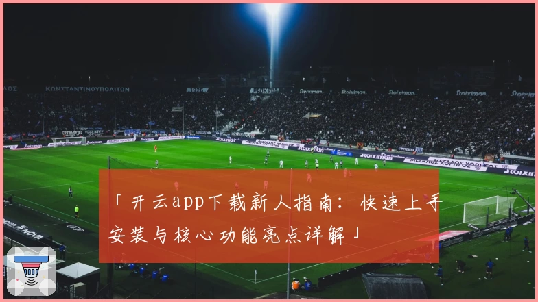 「开云app下载新人指南：快速上手安装与核心功能亮点详解」