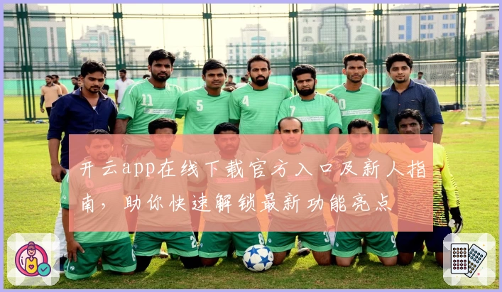 开云app在线下载官方入口及新人指南,助你快速解锁最新功能亮点