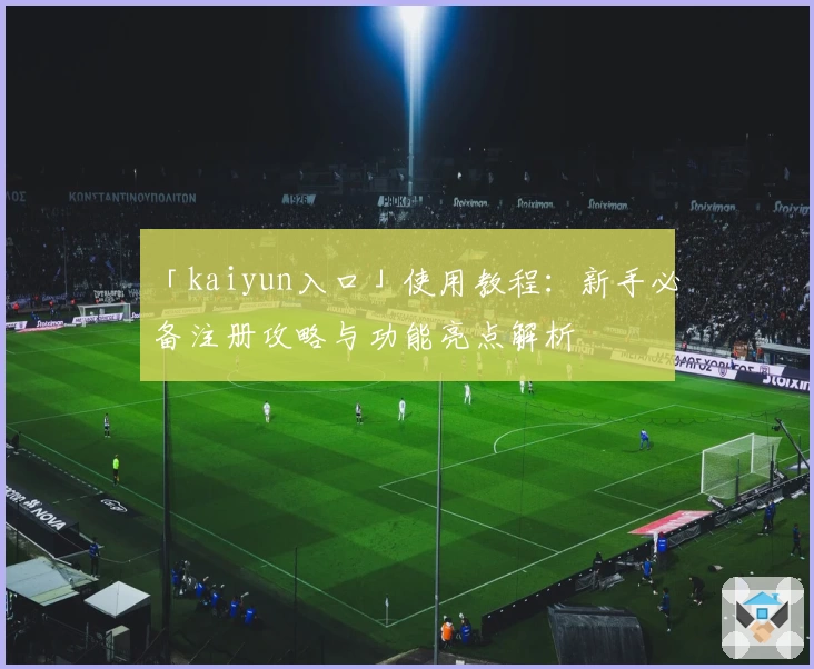 「kaiyun入口」使用教程：新手必备注册攻略与功能亮点解析