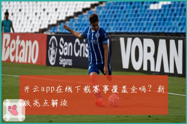 开云app在线下载赛事覆盖全吗？新版亮点解读