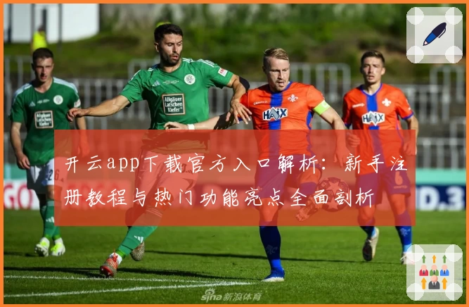 开云app下载官方入口解析：新手注册教程与热门功能亮点全面剖析