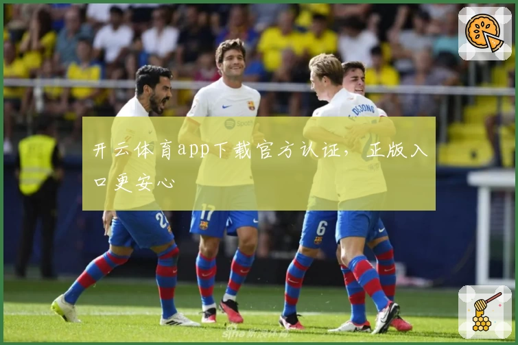 开云体育app下载官方认证，正版入口更安心