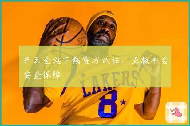 开云全站下载官方认证，正版平台安全保障