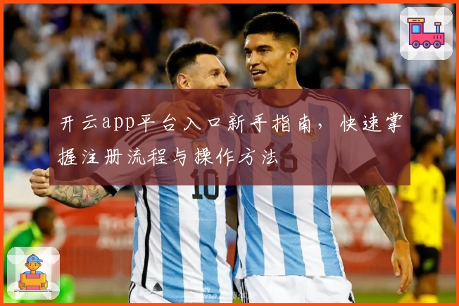 开云app平台入口新手指南,快速掌握注册流程与操作方法