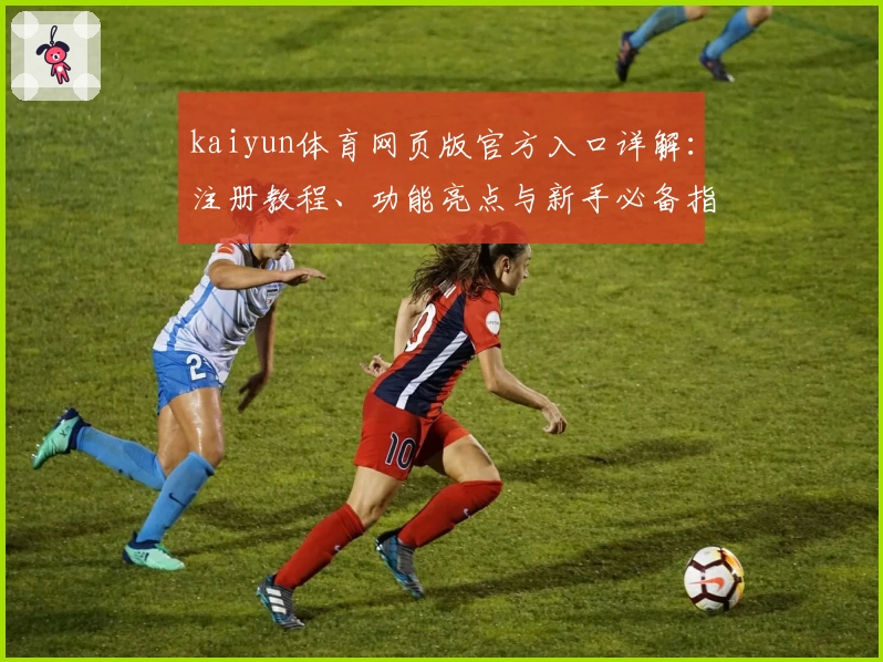 kaiyun体育网页版官方入口详解：注册教程、功能亮点与新手必备指南