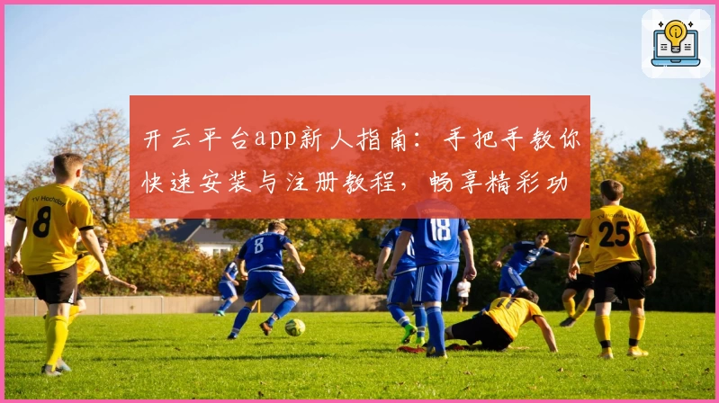 开云平台app新人指南：手把手教你快速安装与注册教程，畅享精彩功能体验