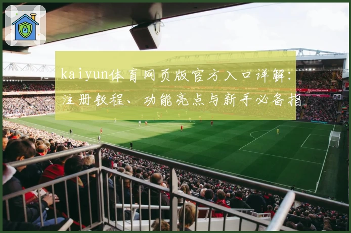 kaiyun体育网页版官方入口详解：注册教程、功能亮点与新手必备指南