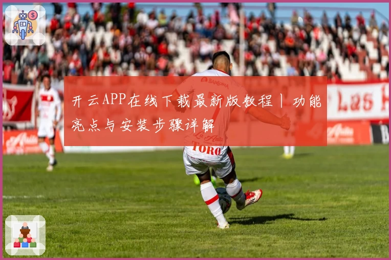 开云APP在线下载最新版教程丨功能亮点与安装步骤详解