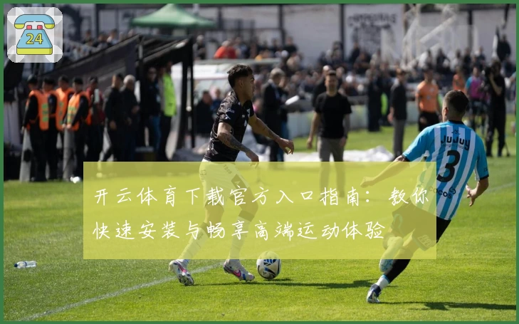 开云体育下载官方入口指南：教你快速安装与畅享高端运动体验