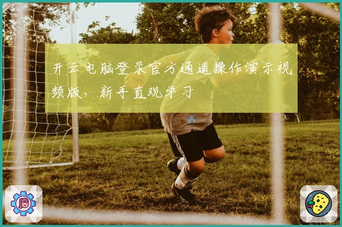 开云电脑登录官方通道操作演示视频版，新手直观学习
