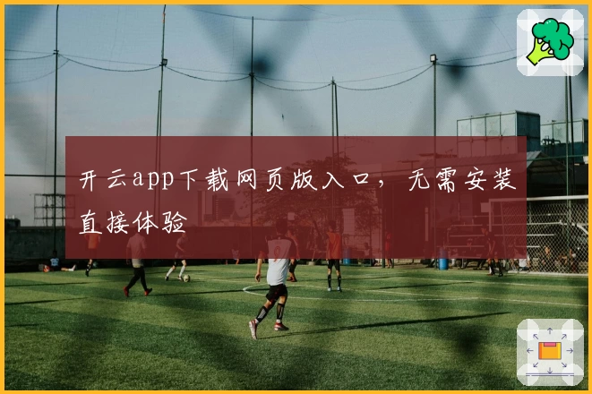 开云app下载网页版入口，无需安装直接体验