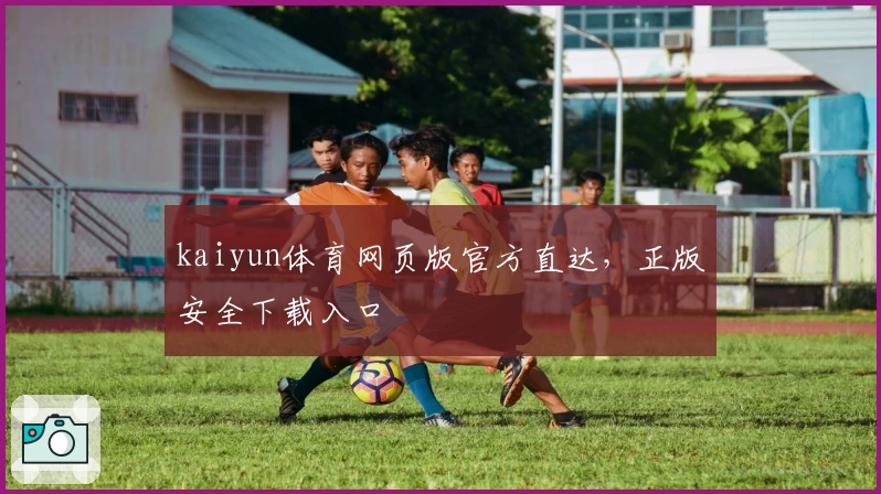 kaiyun体育网页版官方直达，正版安全下载入口