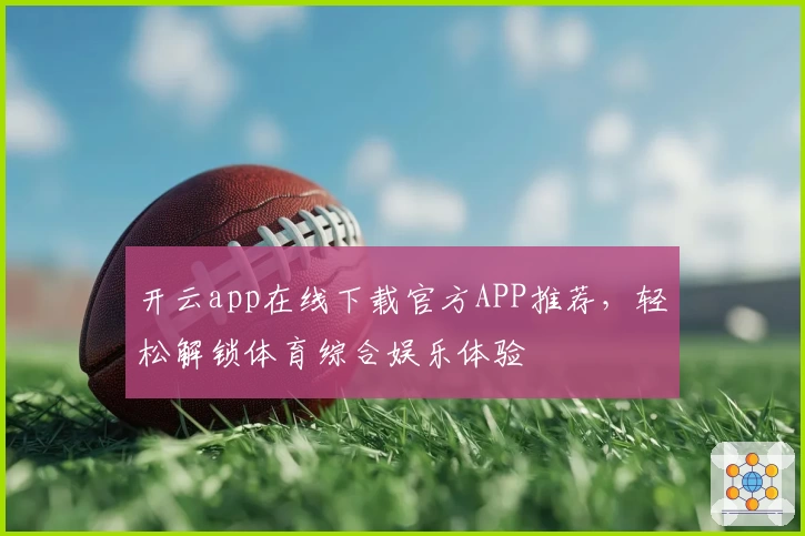 开云app在线下载官方APP推荐，轻松解锁体育综合娱乐体验