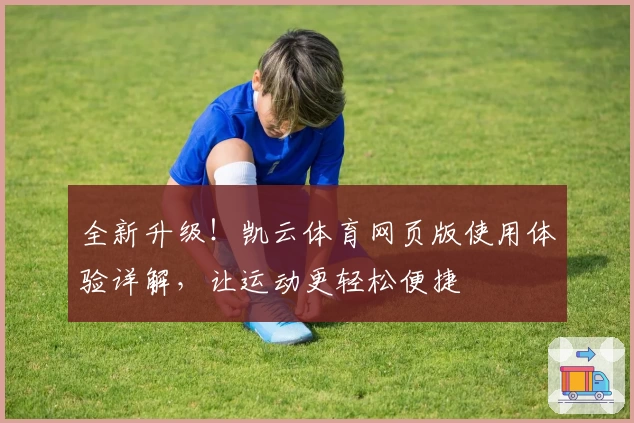 全新升级！凯云体育网页版使用体验详解，让运动更轻松便捷
