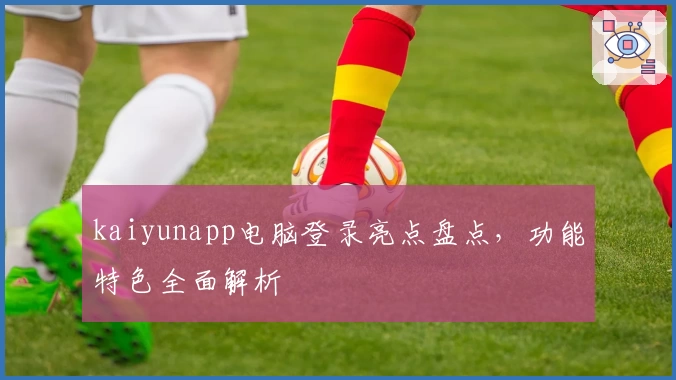 kaiyunapp电脑登录亮点盘点，功能特色全面解析
