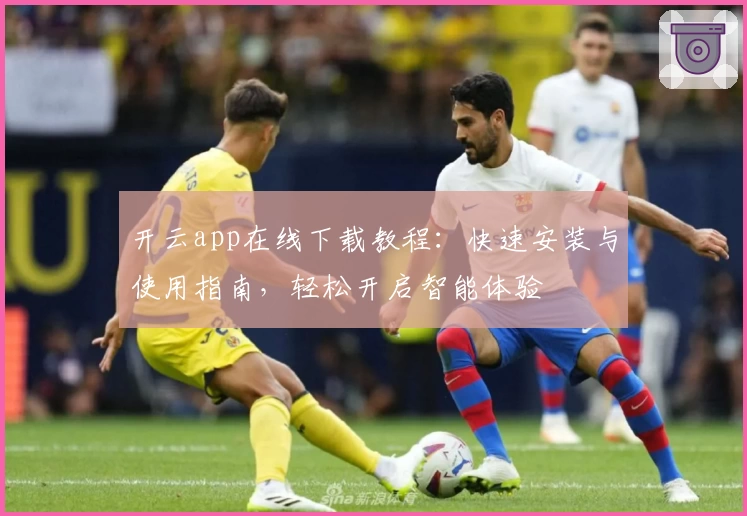 开云app在线下载教程：快速安装与使用指南，轻松开启智能体验